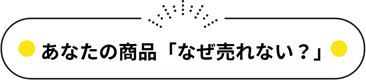あなたの商品「なぜ売れない?」